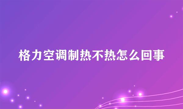 格力空调制热不热怎么回事