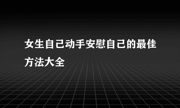 女生自己动手安慰自己的最佳方法大全