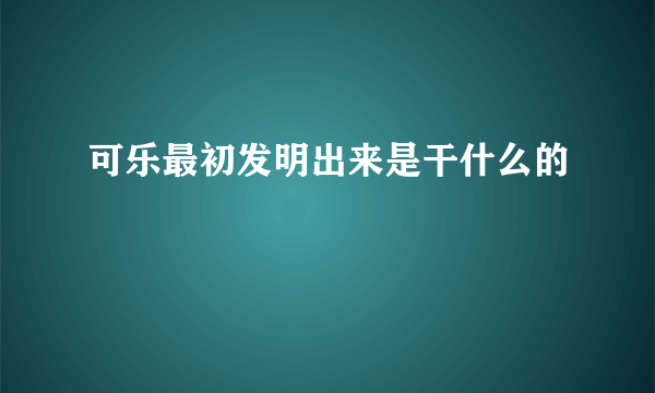 可乐最初发明出来是干什么的