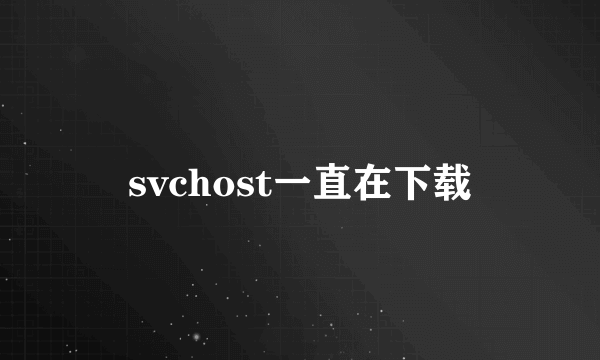 svchost一直在下载