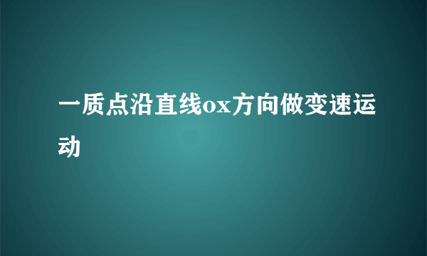 一质点沿直线ox方向做变速运动