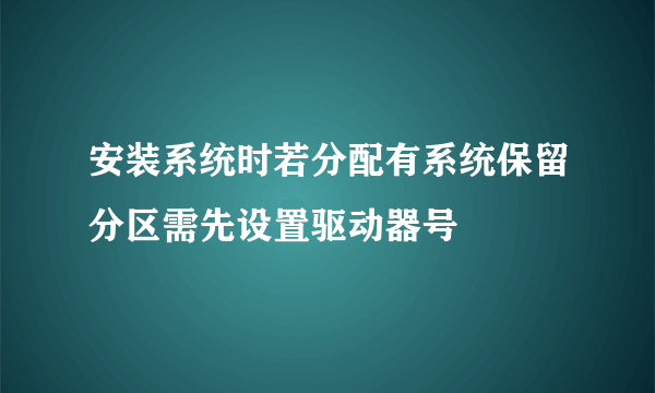 安装系统时若分配有系统保留分区需先设置驱动器号