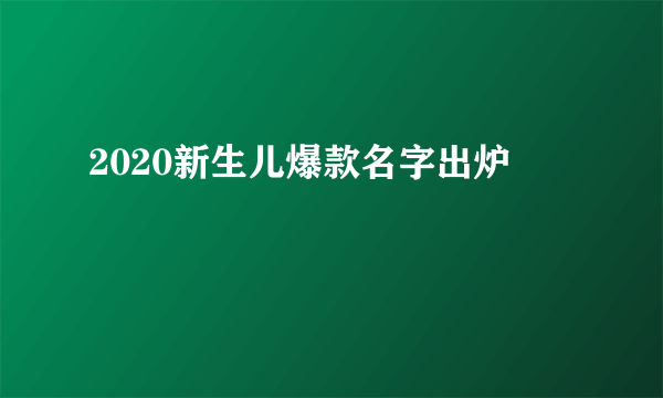 2020新生儿爆款名字出炉