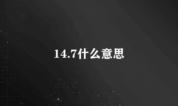 14.7什么意思