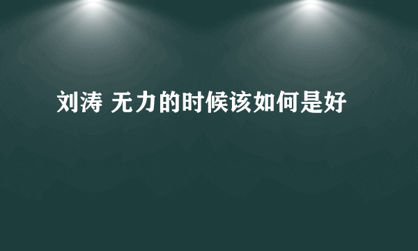 刘涛 无力的时候该如何是好