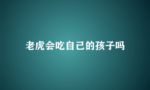 老虎会吃自己的孩子吗