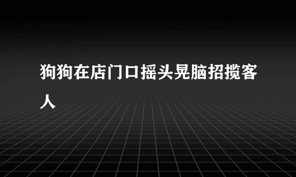 狗狗在店门口摇头晃脑招揽客人