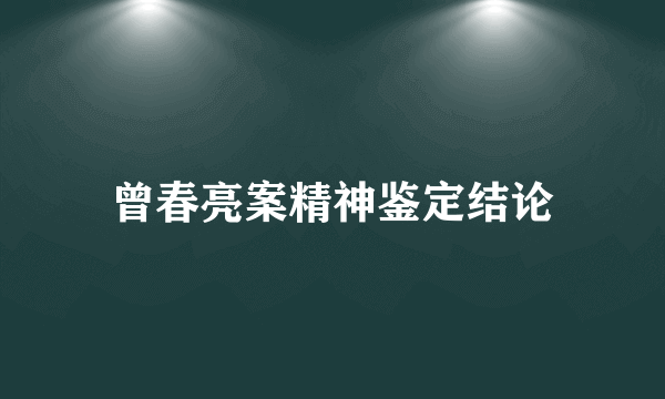 曾春亮案精神鉴定结论