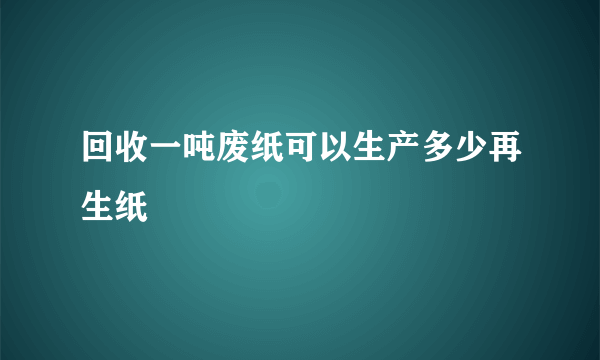 回收一吨废纸可以生产多少再生纸