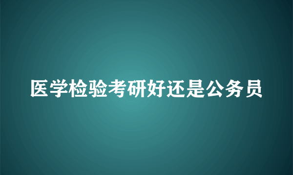 医学检验考研好还是公务员