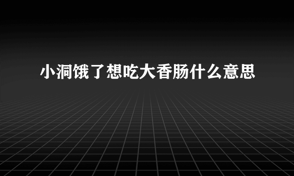 小洞饿了想吃大香肠什么意思