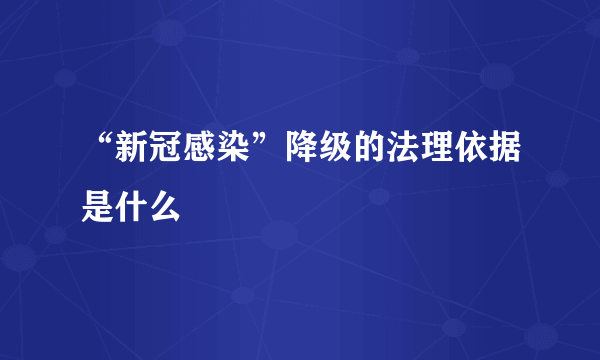 “新冠感染”降级的法理依据是什么