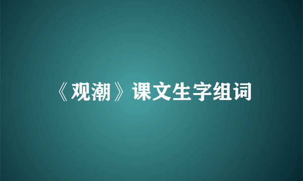 《观潮》课文生字组词