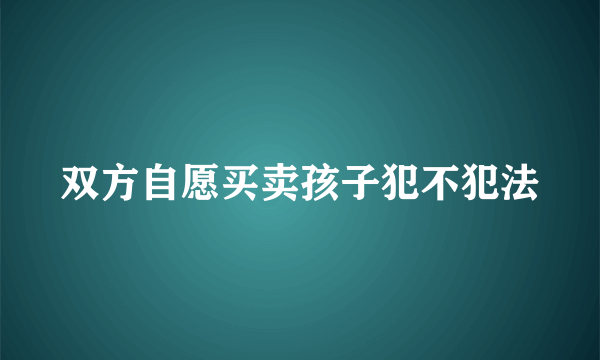 双方自愿买卖孩子犯不犯法