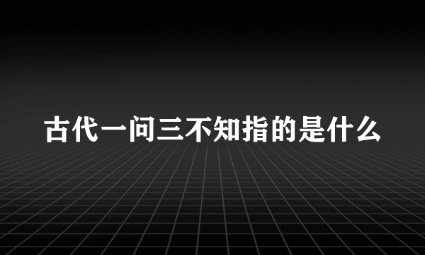 古代一问三不知指的是什么