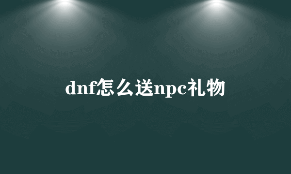 dnf怎么送npc礼物