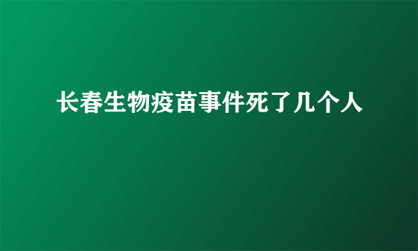 长春生物疫苗事件死了几个人