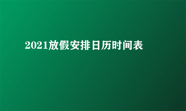 2021放假安排日历时间表