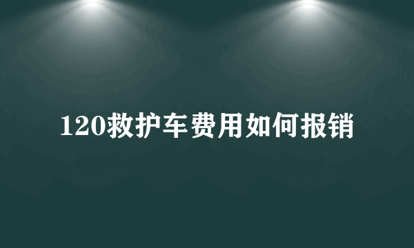 120救护车费用如何报销