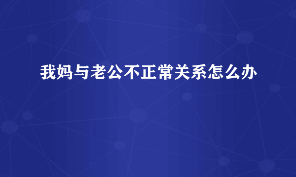 我妈与老公不正常关系怎么办