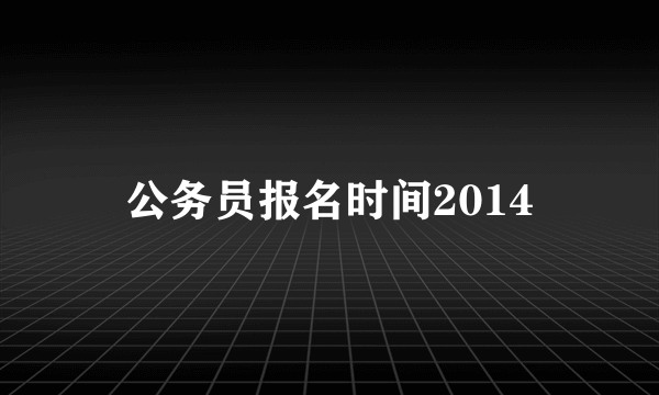 公务员报名时间2014