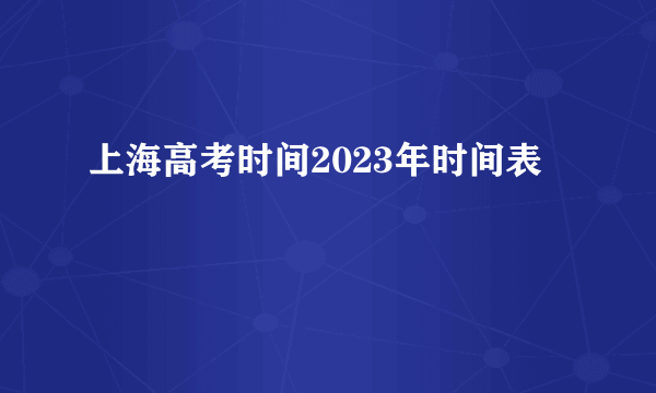 上海高考时间2023年时间表