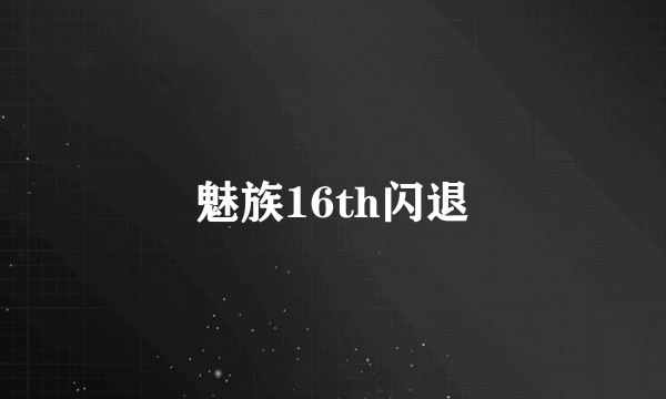 魅族16th闪退