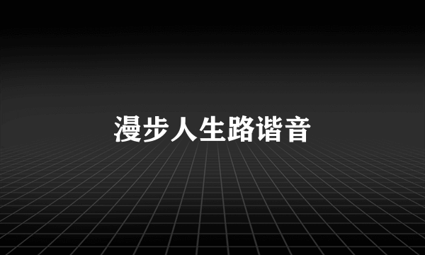 漫步人生路谐音