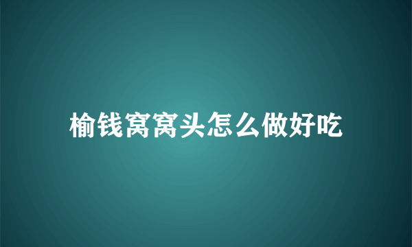 榆钱窝窝头怎么做好吃