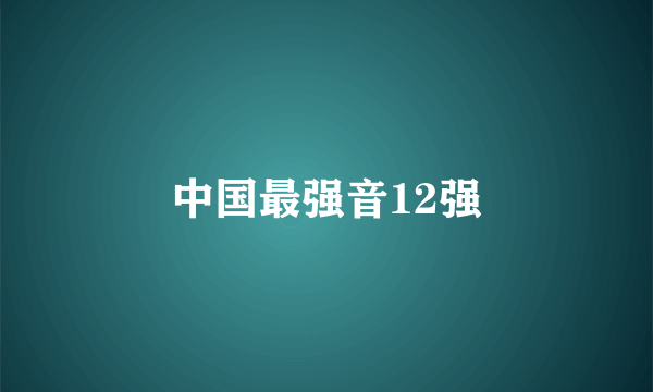 中国最强音12强