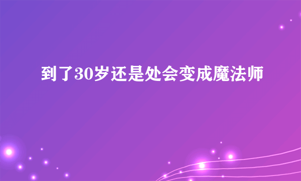 到了30岁还是处会变成魔法师