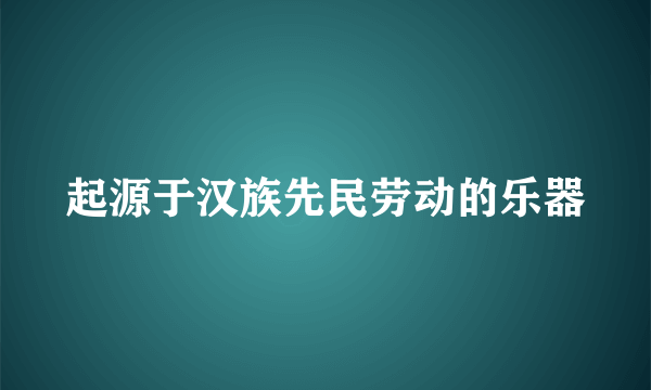 起源于汉族先民劳动的乐器