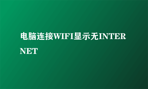 电脑连接WIFI显示无INTERNET