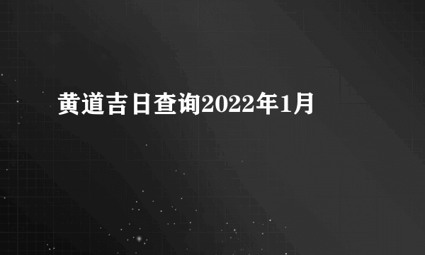 黄道吉日查询2022年1月