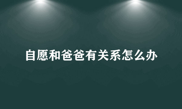 自愿和爸爸有关系怎么办