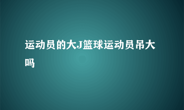 运动员的大J篮球运动员吊大吗