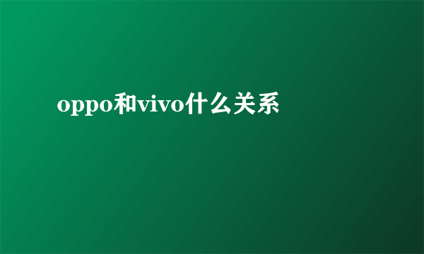 oppo和vivo什么关系