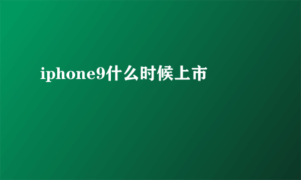 iphone9什么时候上市