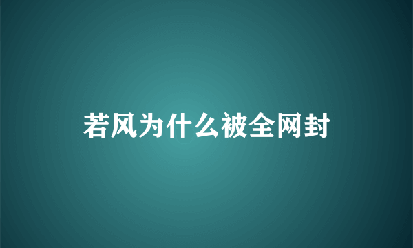 若风为什么被全网封