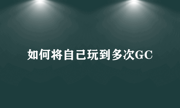 如何将自己玩到多次GC