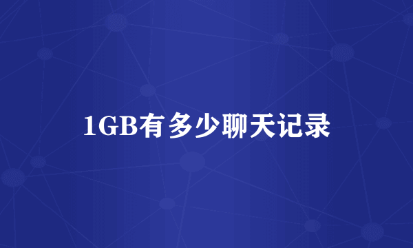 1GB有多少聊天记录