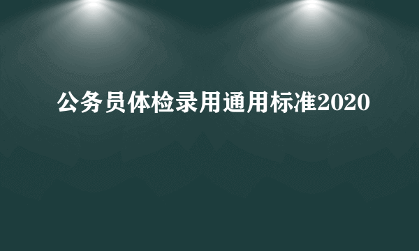 公务员体检录用通用标准2020