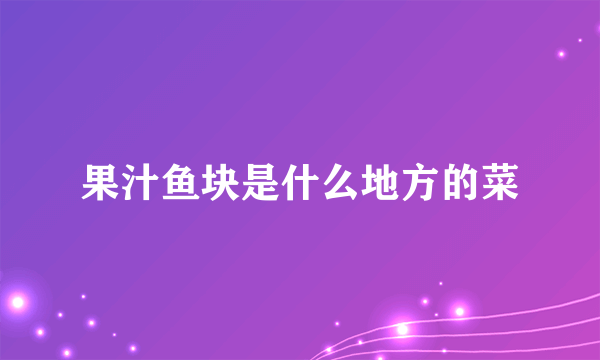 果汁鱼块是什么地方的菜