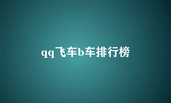 qq飞车b车排行榜