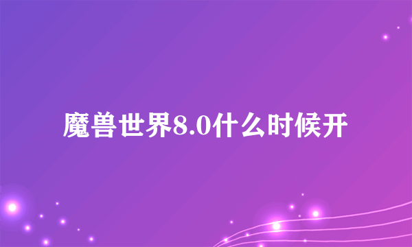 魔兽世界8.0什么时候开