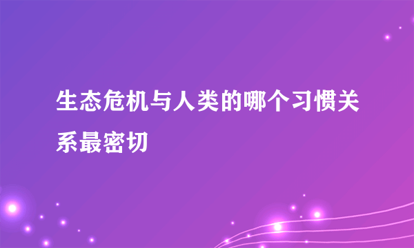 生态危机与人类的哪个习惯关系最密切