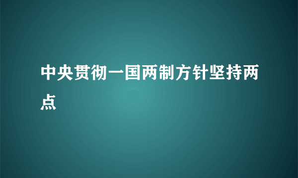 中央贯彻一国两制方针坚持两点