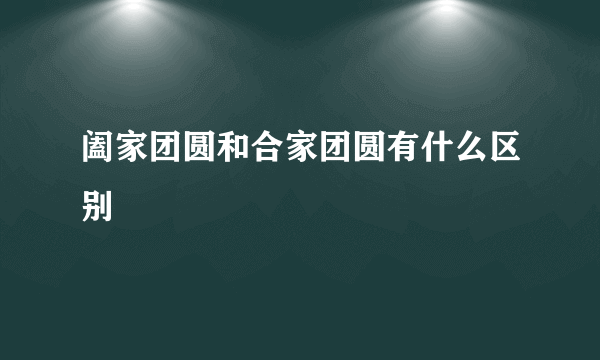 阖家团圆和合家团圆有什么区别