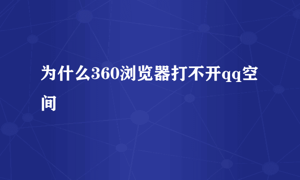 为什么360浏览器打不开qq空间