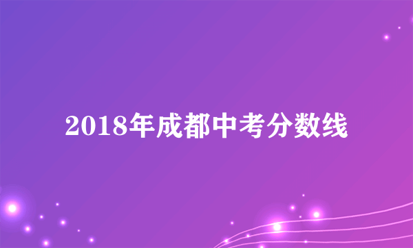 2018年成都中考分数线